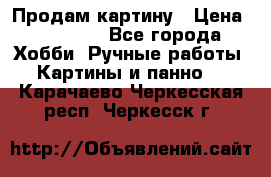 Продам картину › Цена ­ 35 000 - Все города Хобби. Ручные работы » Картины и панно   . Карачаево-Черкесская респ.,Черкесск г.